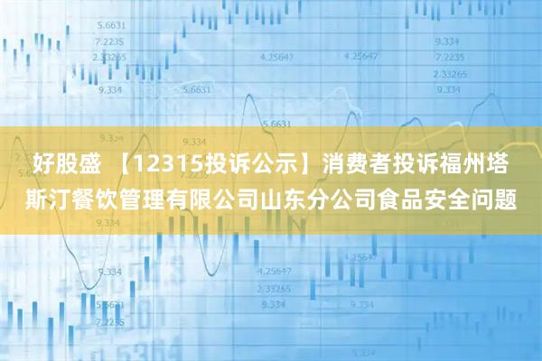 好股盛 【12315投诉公示】消费者投诉福州塔斯汀餐饮管理有限公司山东分公司食品安全问题