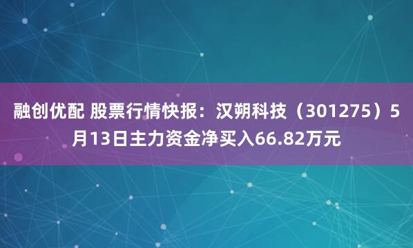 融创优配 股票行情快报：汉朔科技（301275）5月13日主力资金净买入66.82万元