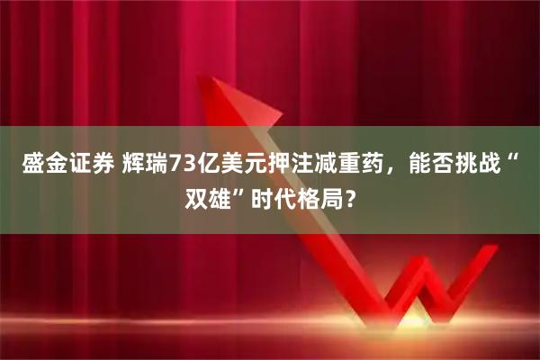 盛金证券 辉瑞73亿美元押注减重药，能否挑战“双雄”时代格局？
