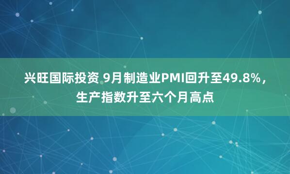 兴旺国际投资 9月制造业PMI回升至49.8%，生产指数升至六个月高点