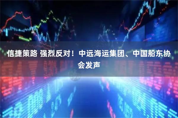 信捷策路 强烈反对！中远海运集团、中国船东协会发声