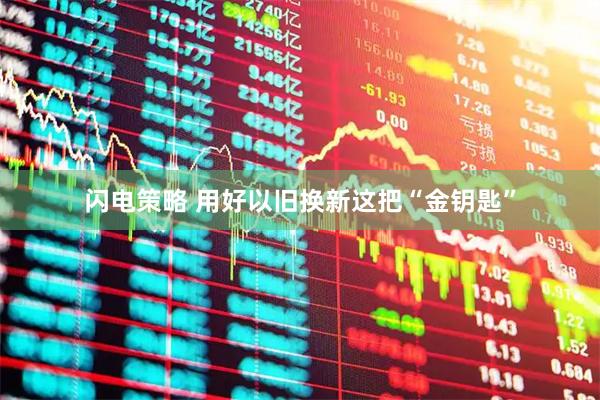 闪电策略 用好以旧换新这把“金钥匙”