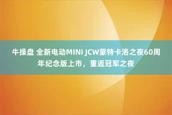 牛操盘 全新电动MINI JCW蒙特卡洛之夜60周年纪念版上市，重返冠军之夜