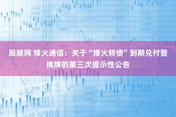股顺网 烽火通信:关于“烽火转债”到期兑付暨摘牌的第三次提示性公告