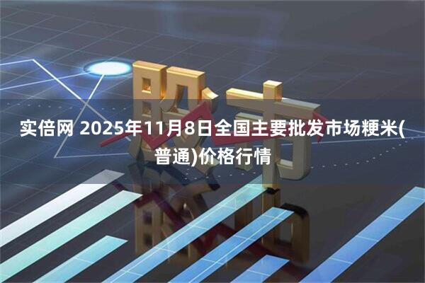 实倍网 2025年11月8日全国主要批发市场粳米(普通)价格行情