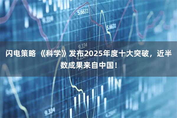 闪电策略 《科学》发布2025年度十大突破，近半数成果来自中国！