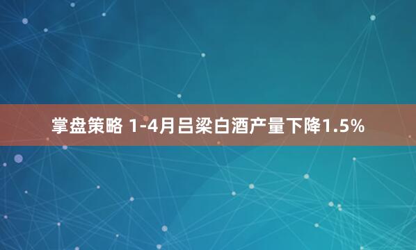 掌盘策略 1-4月吕梁白酒产量下降1.5%