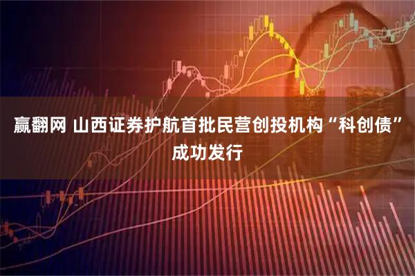 赢翻网 山西证券护航首批民营创投机构“科创债”成功发行