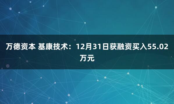 万德资本 基康技术：12月31日获融资买入55.02万元