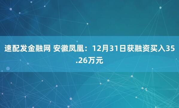速配发金融网 安徽凤凰：12月31日获融资买入35.26万元