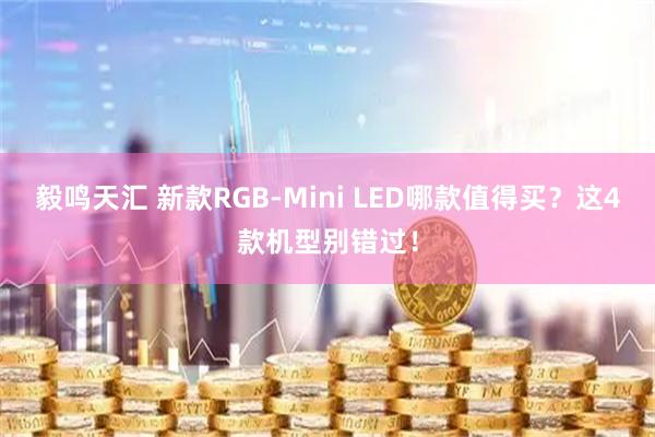 毅鸣天汇 新款RGB-Mini LED哪款值得买？这4款机型别错过！