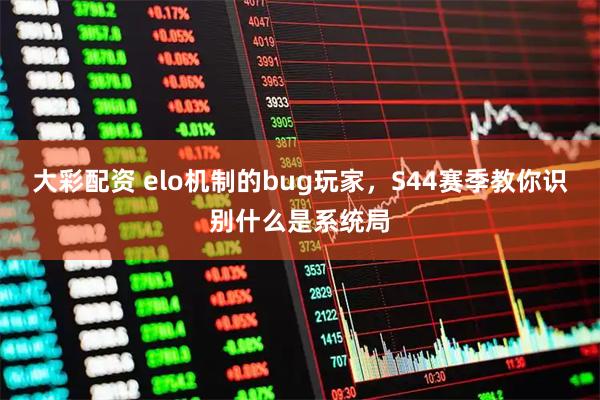 大彩配资 elo机制的bug玩家，S44赛季教你识别什么是系统局