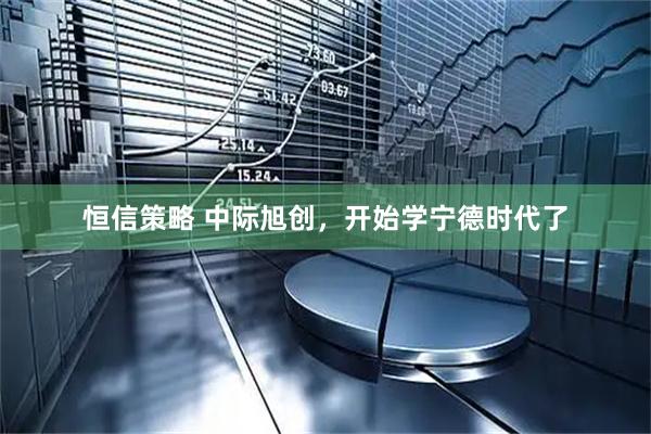 恒信策略 中际旭创，开始学宁德时代了